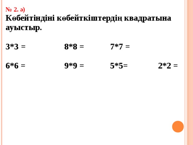 № 2. ә) Көбейтіндіні көбейткіштердің квадратына ауыстыр.  3*3 = 8*8 = 7*7 =  6*6 = 9*9 = 5*5= 2*2 =
