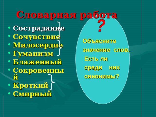 Словарная работа Сострадание Сочувствие Милосердие  Гуманизм  Блаженный Сокровенный Кроткий  Смирный   Объясните  значение слов.  Есть ли  среди них  синонимы?