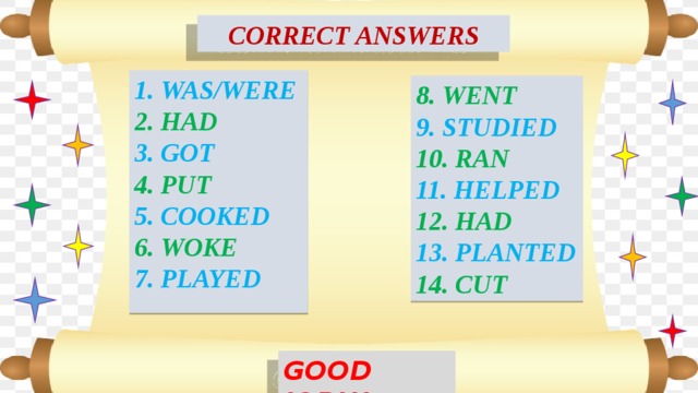 CORRECT ANSWERS WAS/WERE HAD GOT PUT COOKED WOKE PLAYED 8. WENT 9. STUDIED 10. RAN 11. HELPED 12. HAD 13. PLANTED 14. CUT GOOD JOB!!!