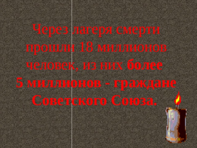 Через лагеря смерти прошли 18 миллионов человек, из них  более 5 миллионов - граждане Советского Союза.