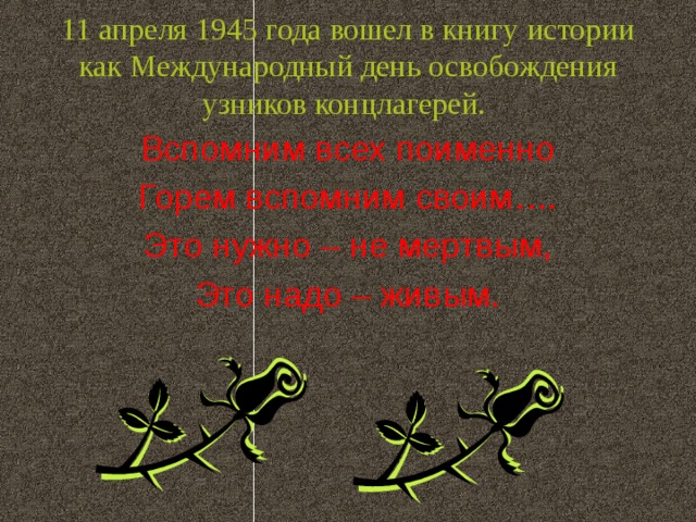 11 апреля 1945 года вошел в книгу истории как Международный день освобождения узников концлагерей. Вспомним всех поименно Горем вспомним своим…. Это нужно – не мертвым, Это надо – живым.