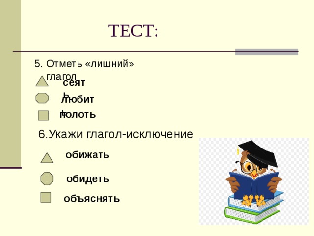 ТЕСТ: 5. Отметь «лишний» глагол сеять любить полоть 6.Укажи глагол-исключение обижать обидеть объяснять