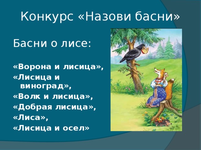 Конкурс «Назови басни» Басни о лисе: «Ворона и лисица», «Лисица и виноград», «Волк и лисица», «Добрая лисица», «Лиса», «Лисица и осел»