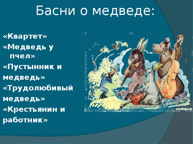 Басни о медведе:   «Квартет» «Медведь у пчел» «Пустынник и медведь» «Трудолюбивый медведь» «Крестьянин и работник»