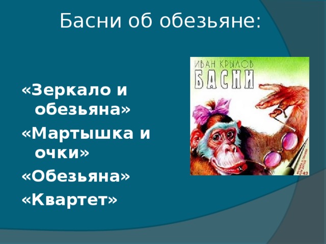 Басни об обезьяне:   «Зеркало и обезьяна» «Мартышка и очки» «Обезьяна» «Квартет»