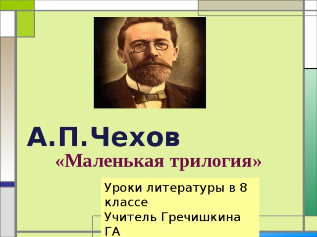 А.П.Чехов «Маленькая трилогия» Уроки литературы в 8 классе Учитель Гречишкина ГА