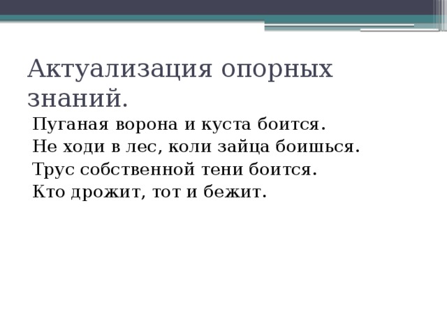 Актуализация опорных знаний. Пуганая ворона и куста боится. Не ходи в лес, коли зайца боишься. Трус собственной тени боится. Кто дрожит, тот и бежит.