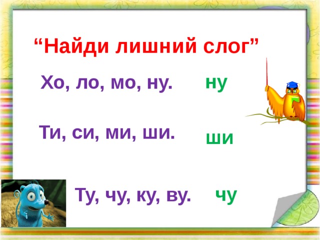 “ Найди лишний слог” ну Хо, ло, мо, ну. Ти, си, ми, ши. ши чу  Ту, чу, ку, ву.