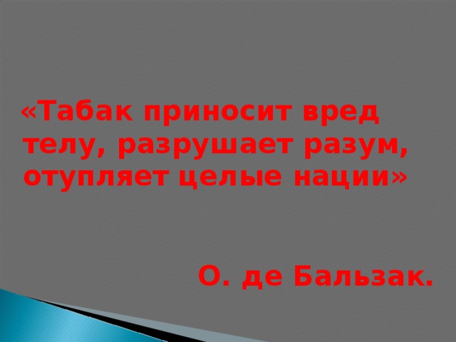 «Табак приносит вред телу, разрушает разум, отупляет целые нации»  О. де Бальзак.