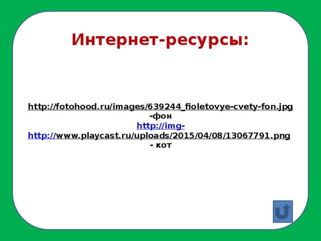 http: http://fotohood.ru/images/639244_fioletovye-cvety-fon.jpg  -фон http:// img- http:// www.playcast.ru/uploads/2015/04/08/13067791.png  - кот Интернет-ресурсы: