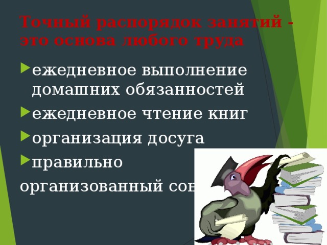 Точный распорядок занятий - это основа любого труда  ежедневное выполнение домашних обязанностей ежедневное чтение книг организация досуга правильно организованный сон