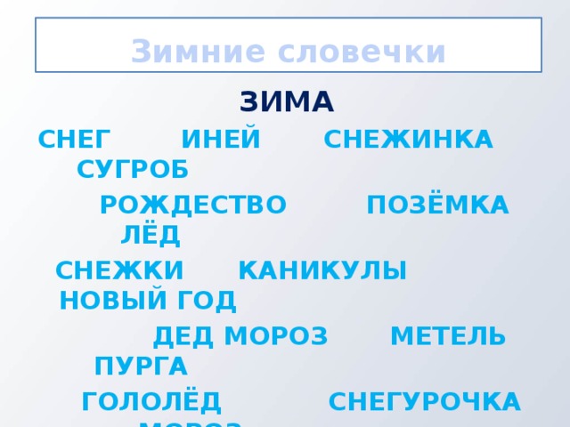 Зимние словечки Зима Снег иней снежинка сугроб  рождество позёмка лёд  снежки каникулы Новый год  дед мороз метель пурга  Гололёд снегурочка мороз  Снегопад снеговик снегири  хлопья сосулька пороша