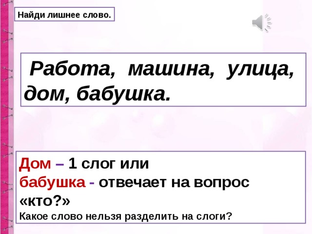 Найди лишнее слово.  Работа, машина, улица, дом, бабушка. Дом – 1 слог или бабушка - отвечает на вопрос «кто?» Какое слово нельзя разделить на слоги?