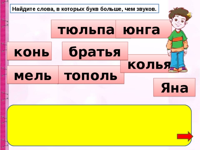 Найдите слова, в которых букв больше, чем звуков.  тюльпан  юнга  конь  братья  колья  тополь  мель  Яна