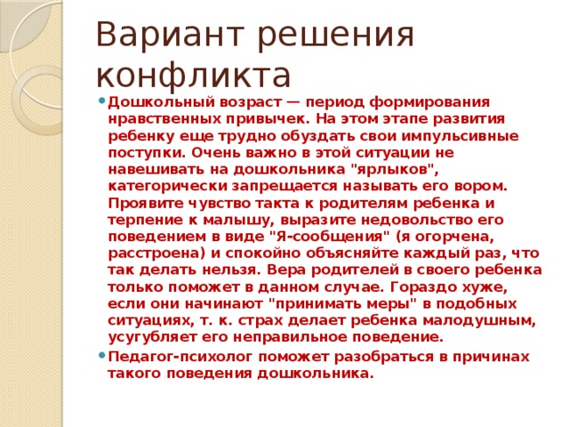 Вариант решения конфликта Дошкольный возраст — период формирования нравственных привычек. На этом этапе развития ребенку еще трудно обуздать свои импульсивные поступки. Очень важно в этой ситуации не навешивать на дошкольника 