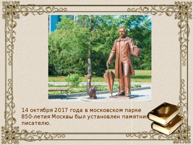 14 октября 2017 года в московском парке 850-летия Москвы был установлен памятник писателю.