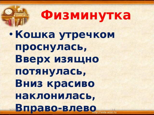 Физминутка   Кошка утречком проснулась,  Вверх изящно потянулась,  Вниз красиво наклонилась,  Вправо-влево покрутилась,  И тихонько удалилась! 3/20/19