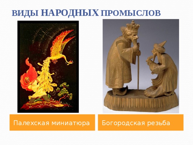 ВИДЫ НАРОДНЫХ ПРОМЫСЛОВ Палехская миниатюра Богородская резьба