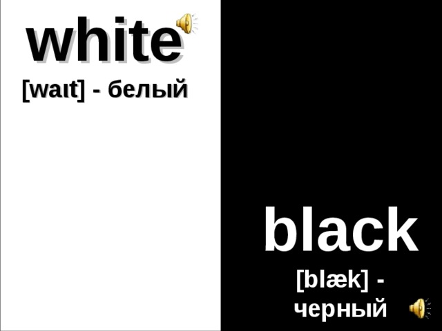 white  [wa ι t] - белый black [blæk] - черный