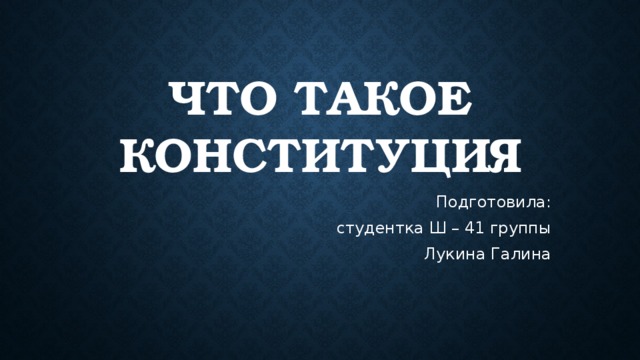 Что такое конституция Подготовила: студентка Ш – 41 группы Лукина Галина