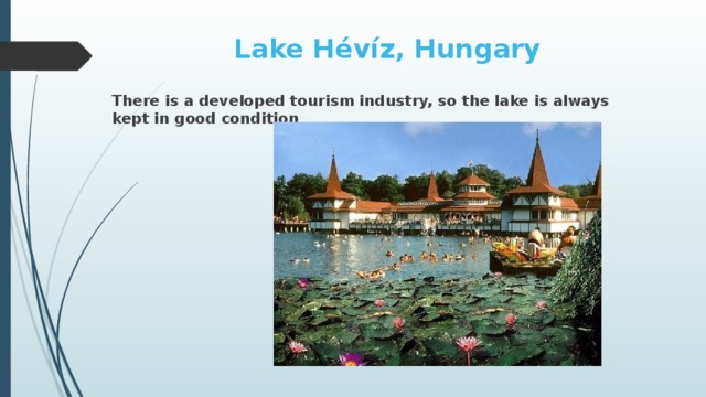 Lake Hévíz, Hungary There is a developed tourism industry, so the lake is always kept in good condition