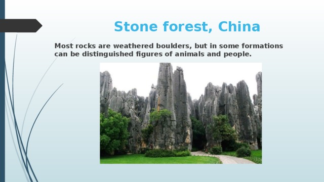 Stone forest, China Most rocks are weathered boulders, but in some formations can be distinguished figures of animals and people.
