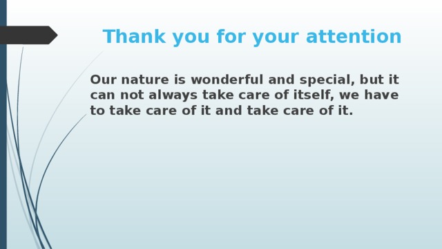 Thank you for your attention Our nature is wonderful and special, but it can not always take care of itself, we have to take care of it and take care of it.