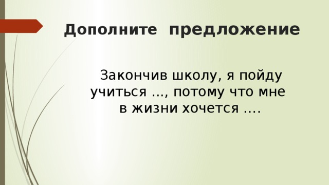 Дополните предложение     Закончив школу, я пойду учиться ..., потому что мне в жизни хочется ….