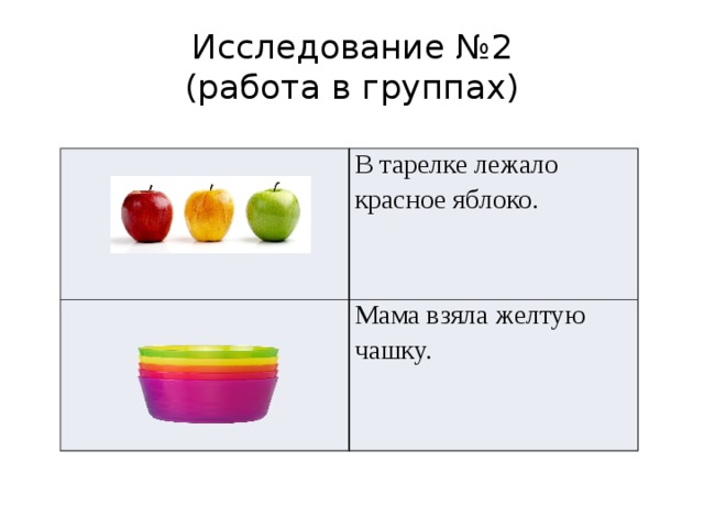 Исследование №2  (работа в группах) В тарелке лежало красное яблоко. Мама взяла желтую чашку.