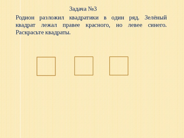 Задача №3 Родион разложил квадратики в один ряд. Зелёный квадрат лежал правее красного, но левее синего. Раскрасьте квадраты.