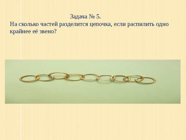 Задача № 5. На сколько частей разделится цепочка, если распилить одно крайнее её звено?  