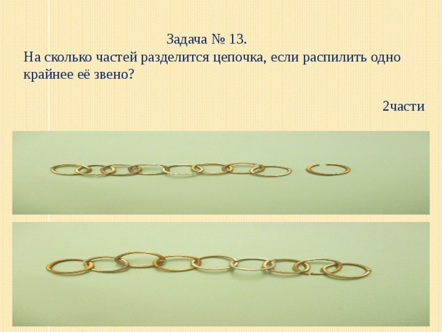 Задача № 13. На сколько частей разделится цепочка, если распилить одно крайнее её звено?   2части