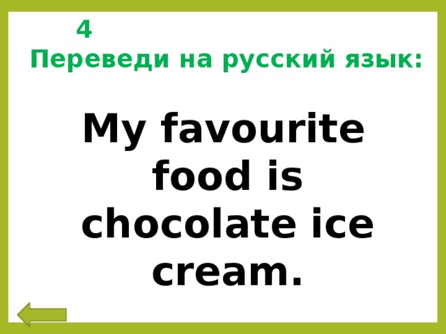 4 Переведи на русский язык:   My favourite food is chocolate ice cream.