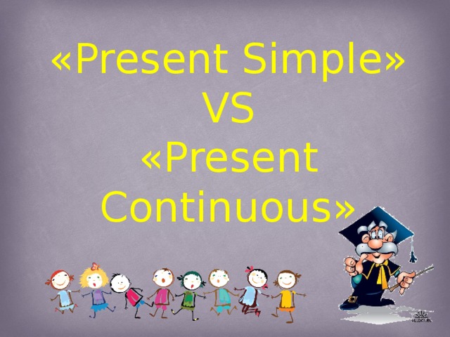 «Present Simple» VS «Present Continuous»