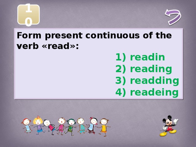 10 Form present continuous of the verb «read»:  1) readin  2) reading  3) readding  4) readeing