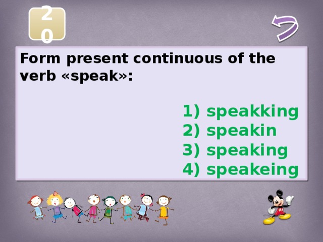 20 Form present continuous of the verb «speak»:   1) speakking  2) speakin  3) speaking  4) speakeing