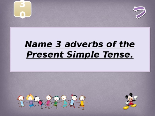 30  Name 3 adverbs of the Present Simple Tense.