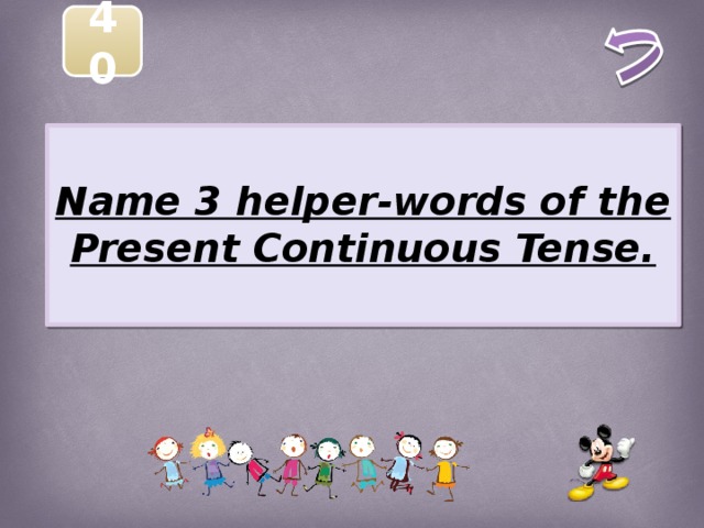 40  Name 3 helper-words of the Present Continuous Tense.