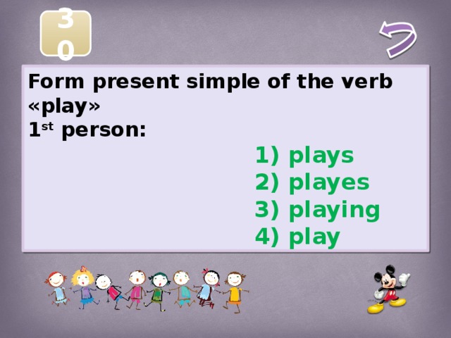 30 Form present simple of the verb «play» 1 st person:  1) plays  2) playes  3) playing  4) play