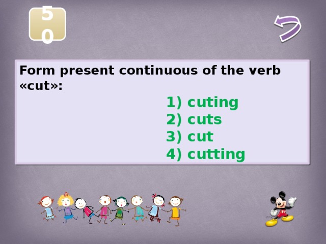 50 Form present continuous of the verb «cut»:  1) cuting  2) cuts  3) cut  4) cutting