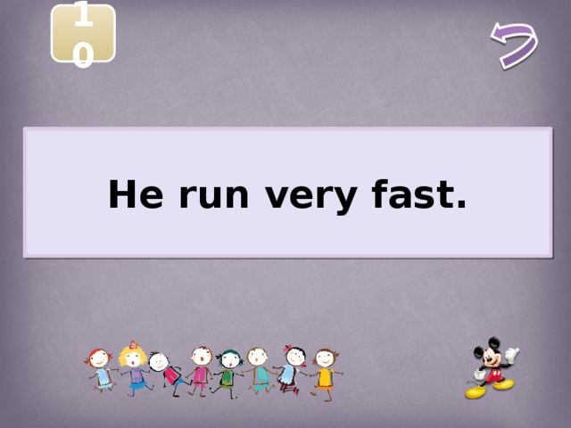 10  He run very fast.