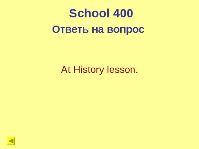 School 400 Ответь на вопрос  At History lesson.