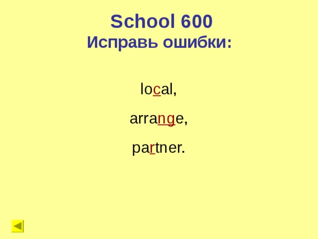 School 600 Исправь ошибки: lo c al, arra ng e, pa r tner.