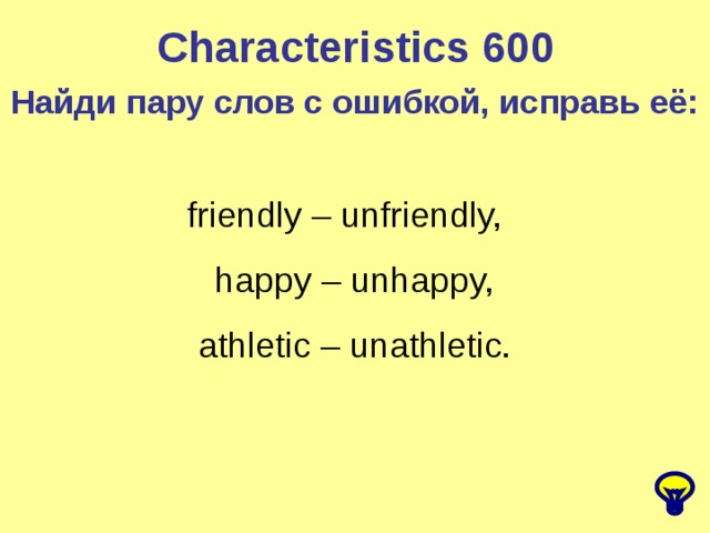 Characteristics 600 Найди пару слов с ошибкой, исправь её: friendly – unfriendly,  happy – unhappy,  athletic – unathletic.