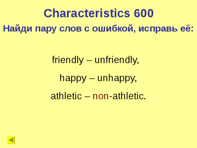 Characteristics 600 Найди пару слов с ошибкой, исправь её: friendly – unfriendly,  happy – unhappy,  athletic – non- athletic.