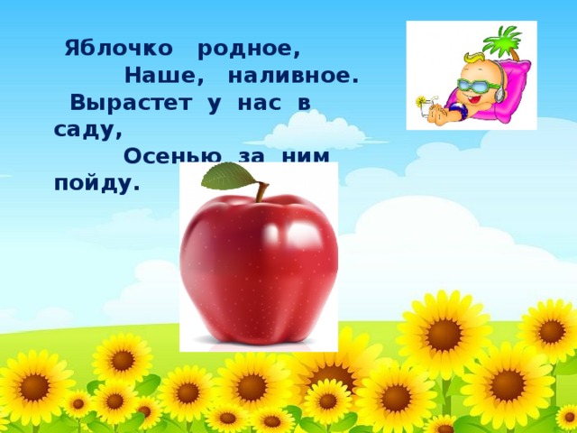 Яблочко родное,  Наше, наливное.  Вырастет у нас в саду,  Осенью за ним пойду.