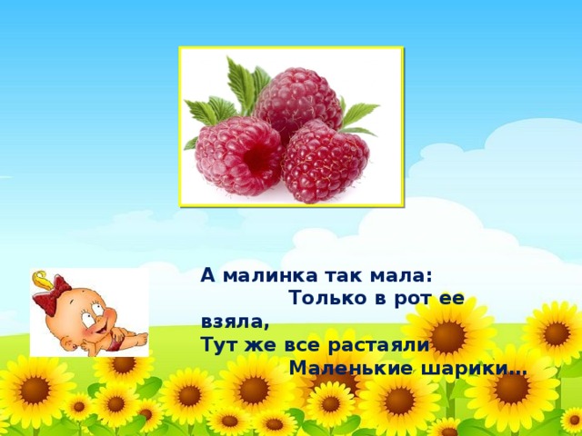 А малинка так мала:  Только в рот ее взяла,  Тут же все растаяли  Маленькие шарики…