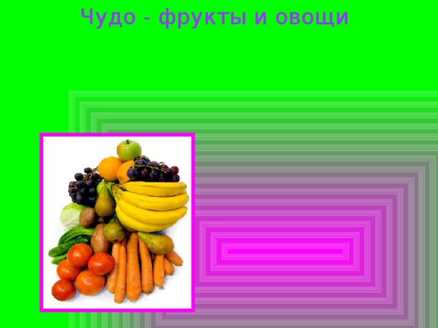 Чудо - фрукты и овощи