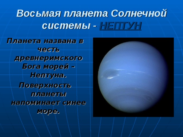 Восьмая планета Солнечной системы -  НЕПТУН Планета названа в честь древнеримского Бога морей – Нептуна. Поверхность планеты напоминает синее море.