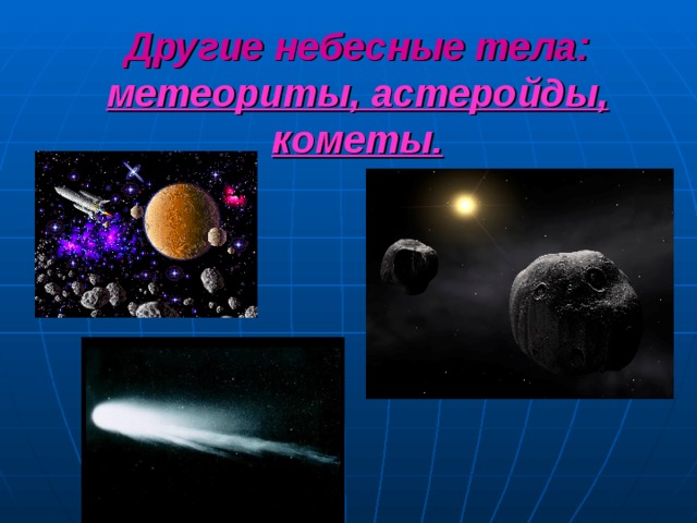 Другие небесные тела:  метеориты, астеройды, кометы.